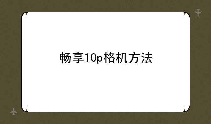 畅享10p格机方法