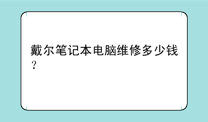 戴尔笔记本电脑维修多少钱？