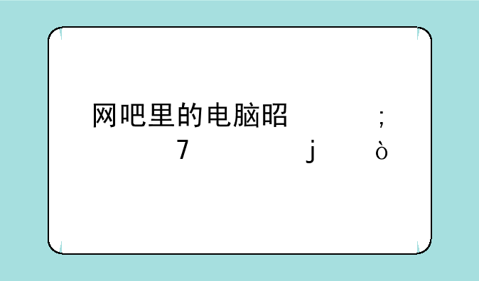 网吧里的电脑是怎样配置的？
