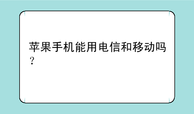 苹果手机能用电信和移动吗？