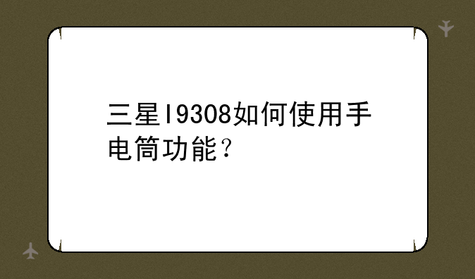 三星I9308如何使用手电筒功能？