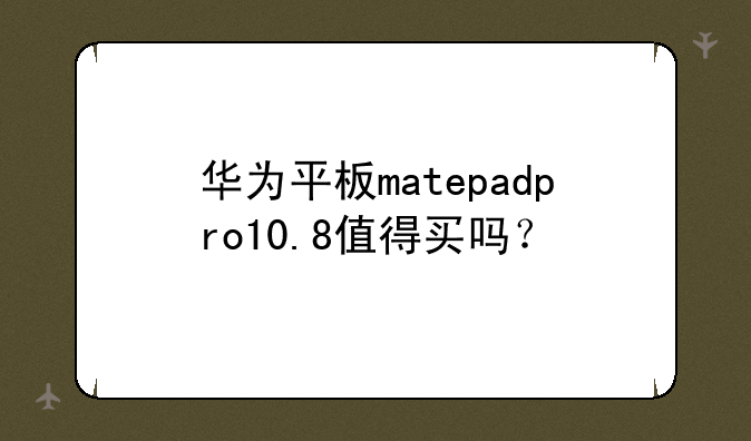 华为平板matepadpro10.8值得买吗？