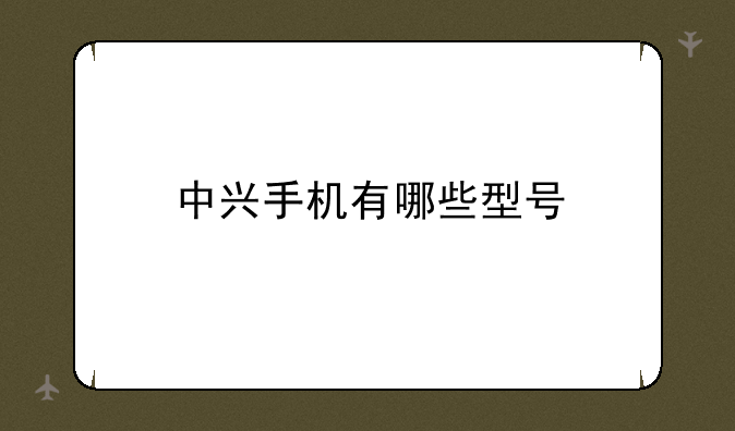 中兴手机有哪些型号