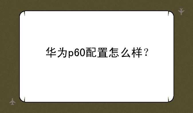 华为p60配置怎么样？