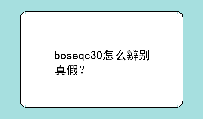 boseqc30怎么辨别真假？