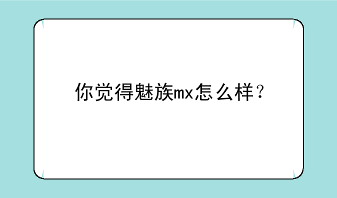 你觉得魅族mx怎么样？