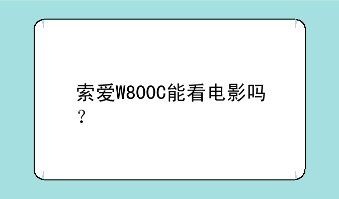 索爱W800C能看电影吗？