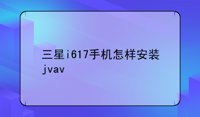 三星i617手机怎样安装jvav