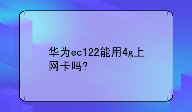 华为ec122能用4g上网卡吗?