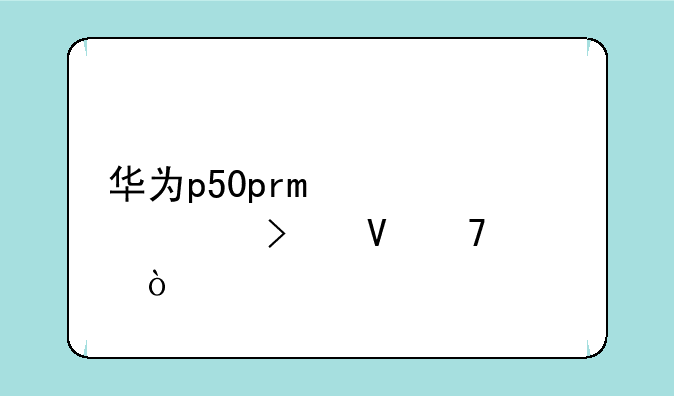 华为p50pro详细参数配置？