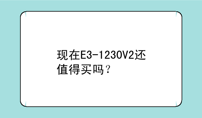 现在E3-1230V2还值得买吗？