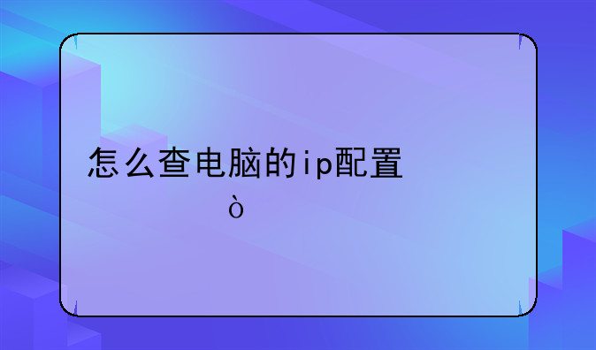 怎么查电脑的ip配置信息？