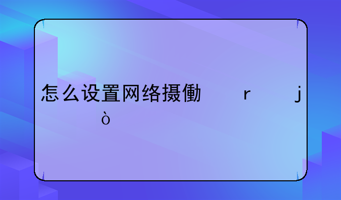 怎么设置网络摄像机的ip？