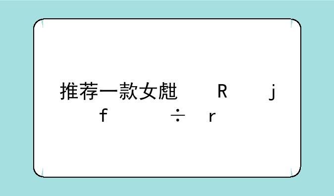 推荐一款女生用的智能机。
