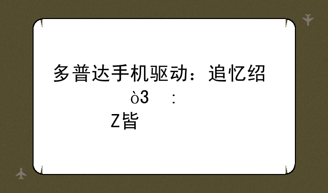 多普达手机驱动：追忆经典，探索解决方案