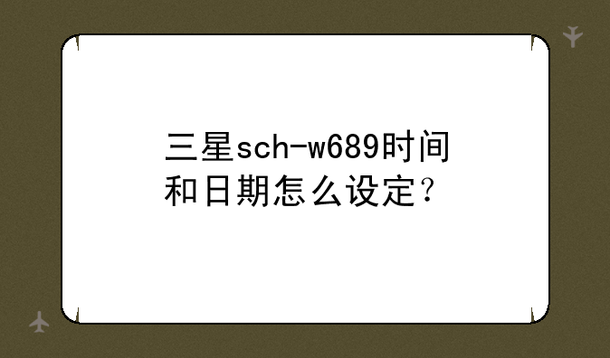 三星sch-w689时间和日期怎么设定？