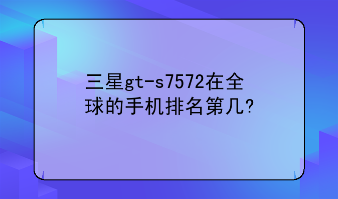 三星gt-s7572在全球的手机排名第几?