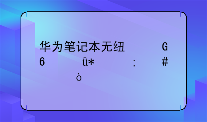 华为笔记本无线网卡驱动怎么装？