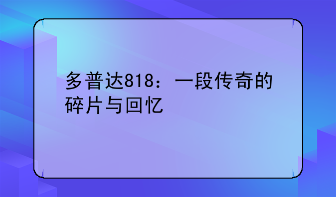 多普达818：一段传奇的碎片与回忆