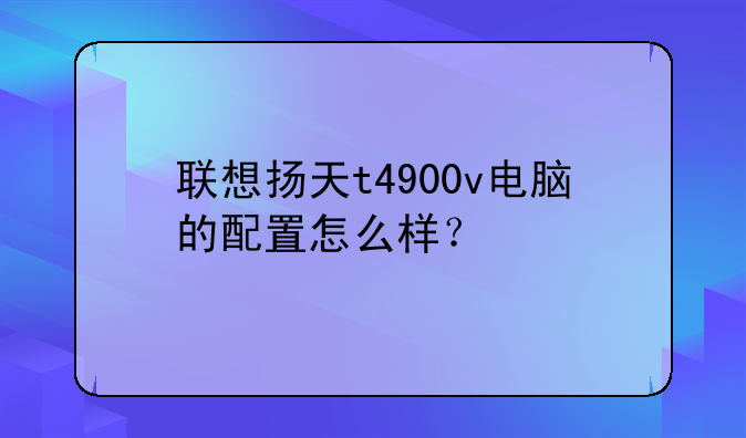 联想扬天t4900v电脑的配置怎么样？