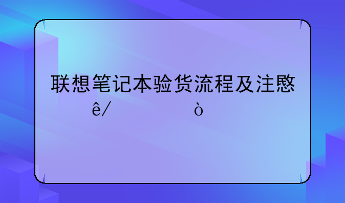 联想笔记本验货流程及注意事项？