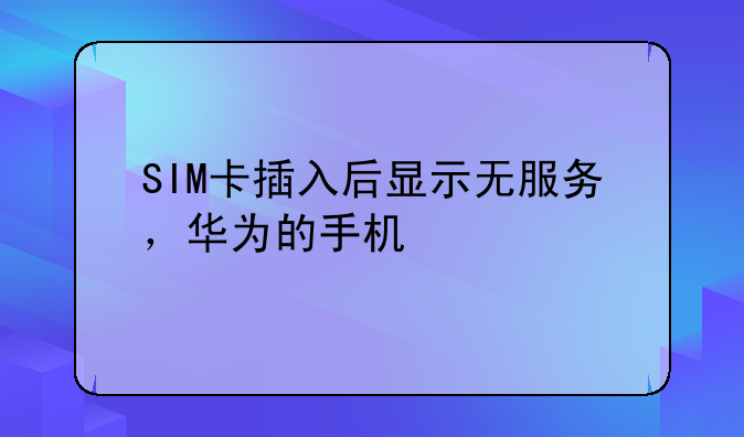 SIM卡插入后显示无服务，华为的手机