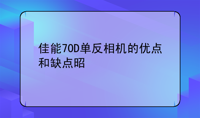 佳能70D单反相机的优点和缺点是什么