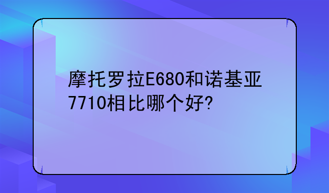 摩托罗拉E680和诺基亚7710相比哪个好?