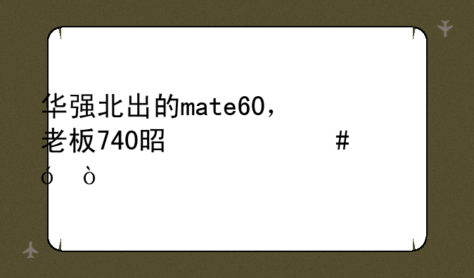 华强北出的mate60，老板740是什么价格？