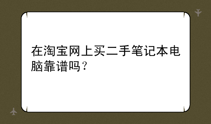 在淘宝网上买二手笔记本电脑靠谱吗？