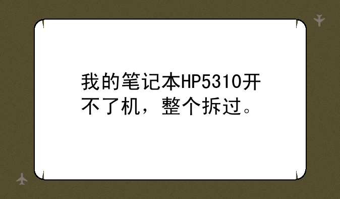 我的笔记本HP5310开不了机，整个拆过。
