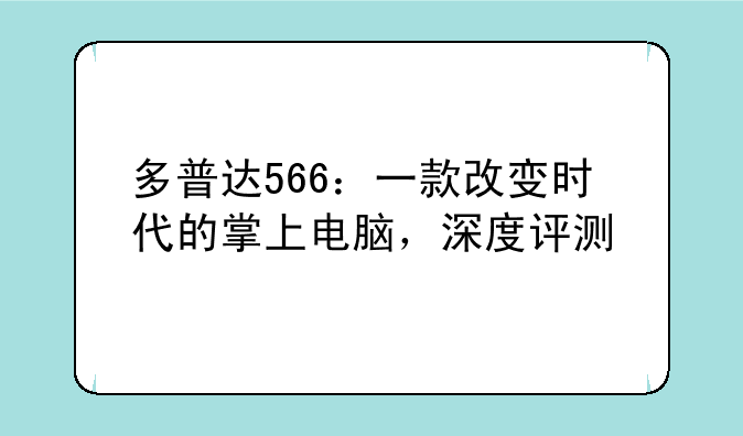 多普达566：一款改变时代的掌上电脑，深度评测