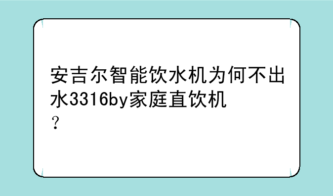 安吉尔智能饮水机为何不出水3316by家庭直饮机？