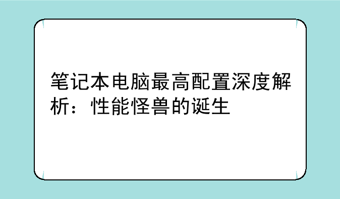 笔记本电脑最高配置深度解析：性能怪兽的诞生