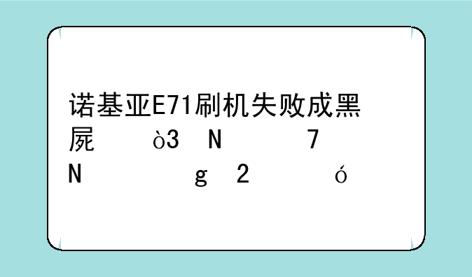 诺基亚E71刷机失败成黑屏，哪位大哥帮忙指导。