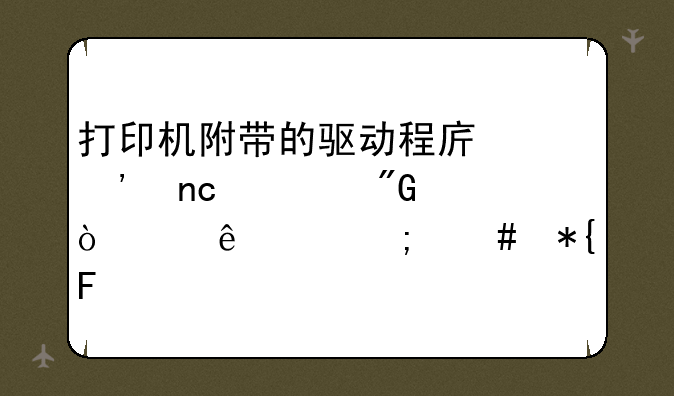 打印机附带的驱动程序光盘被我弄丢了,怎么办呀?