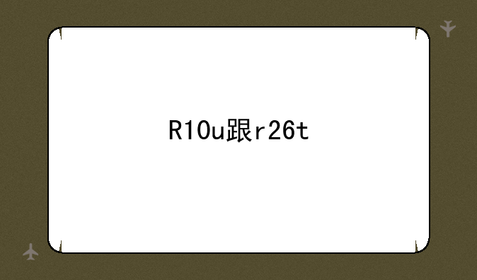 R10u跟r26t