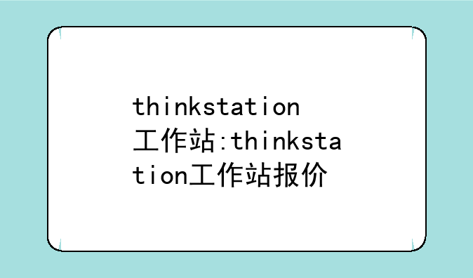 thinkstation工作站:thinkstation工作站报价