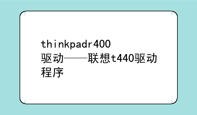 thinkpadr400驱动——联想t440驱动程序