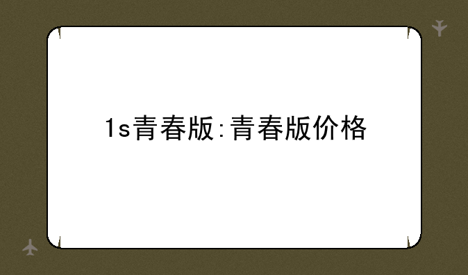 1s青春版:青春版价格