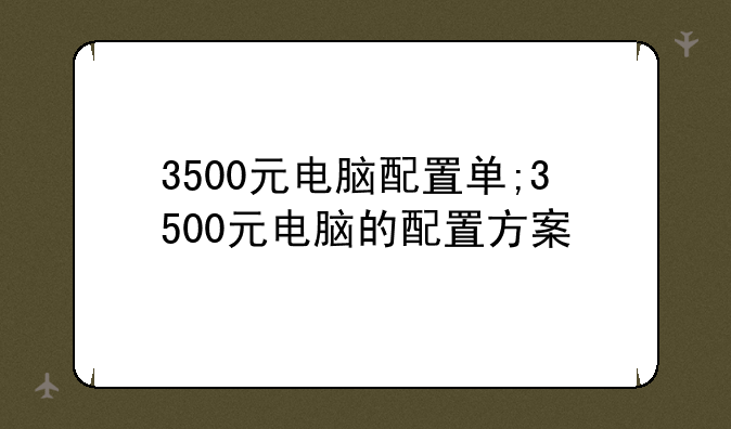 3500元电脑配置单;3500元电脑的配置方案