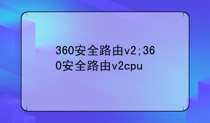 360安全路由v2;360安全路由v2cpu
