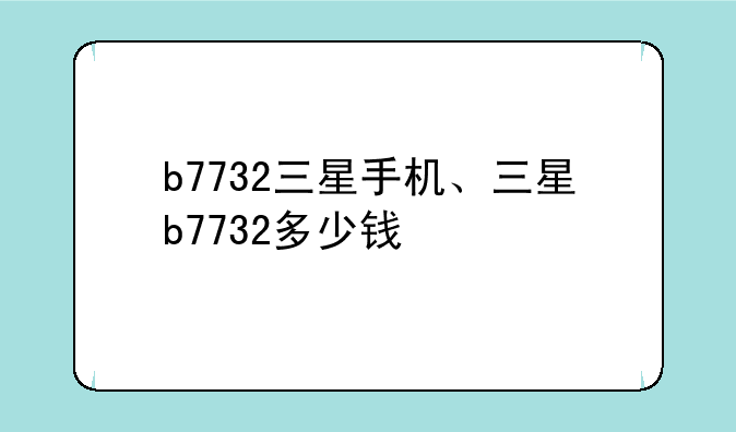 b7732三星手机、三星b7732多少钱