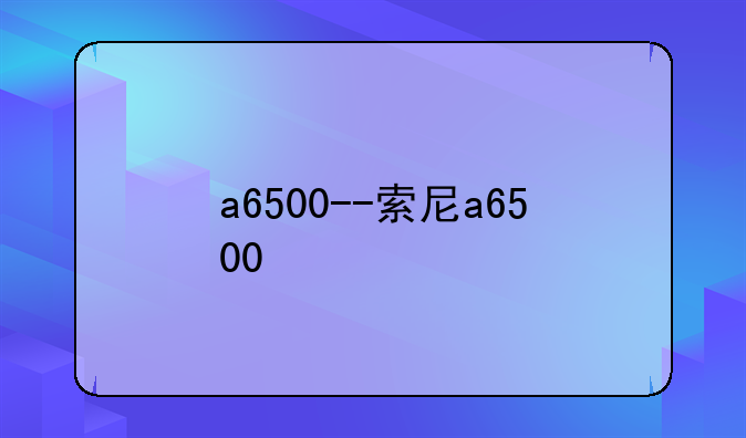 a6500--索尼a6500