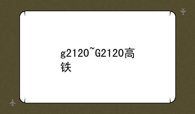 g2120~G2120高铁