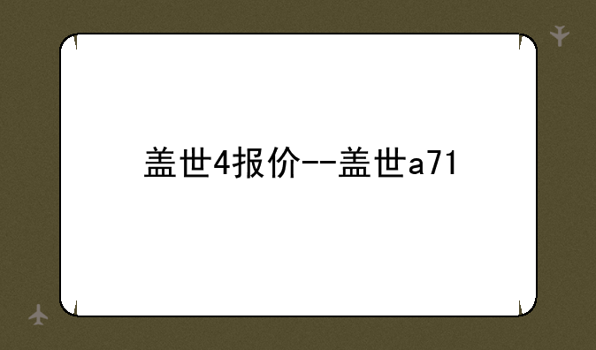 盖世4报价--盖世a71