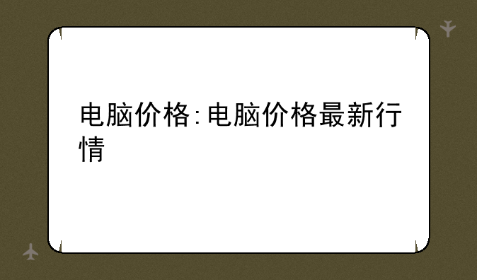 电脑价格:电脑价格最新行情
