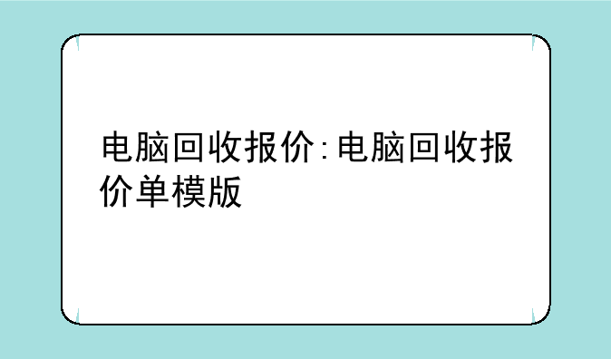 电脑回收报价:电脑回收报价单模版