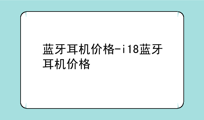 蓝牙耳机价格-i18蓝牙耳机价格