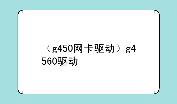 （g450网卡驱动）g4560驱动